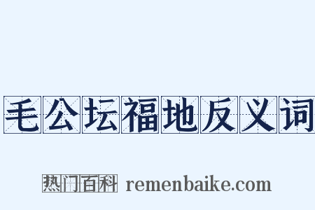 毛公坛福地反义词是什么意思的图片